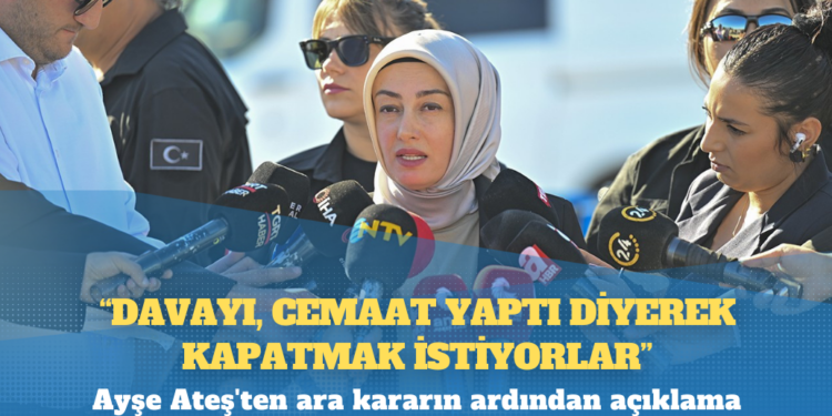 Ayşe Ateş’ten ara kararın ardından açıklama: Diyorlar ki biz ne diyorsak onu kabul edecek, çizdiğimiz çerçevenin dışına çıkmayacaksın