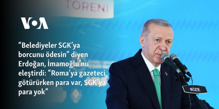 “Belediyeler SGK’ya borcunu ödesin” diyen Erdoğan, İmamoğlu’nu eleştirdi: “Roma’ya gazeteci götürürken para var, SGK’ya para yok”