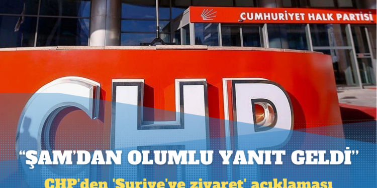 CHP’den ‘Suriye’ye ziyaret’ açıklaması: Şam’dan olumlu yanıt geldi