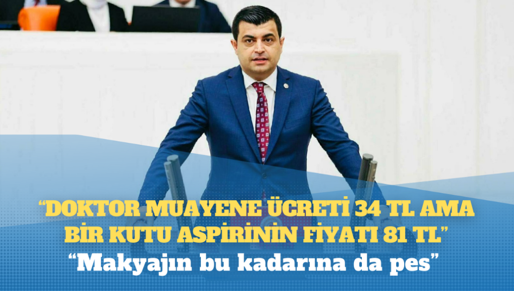 CHP’li Deniz Demir: TÜİK’e göre doktor muayene ücreti 34 TL ama bir kutu aspirinin fiyatı 81 TL