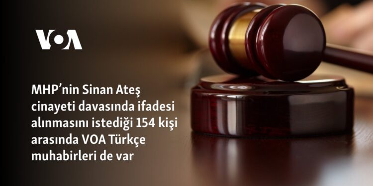 MHP’nin Sinan Ateş cinayeti davasında ifadesi alınmasını istediği 154 kişi arasında VOA Türkçe muhabirleri de var