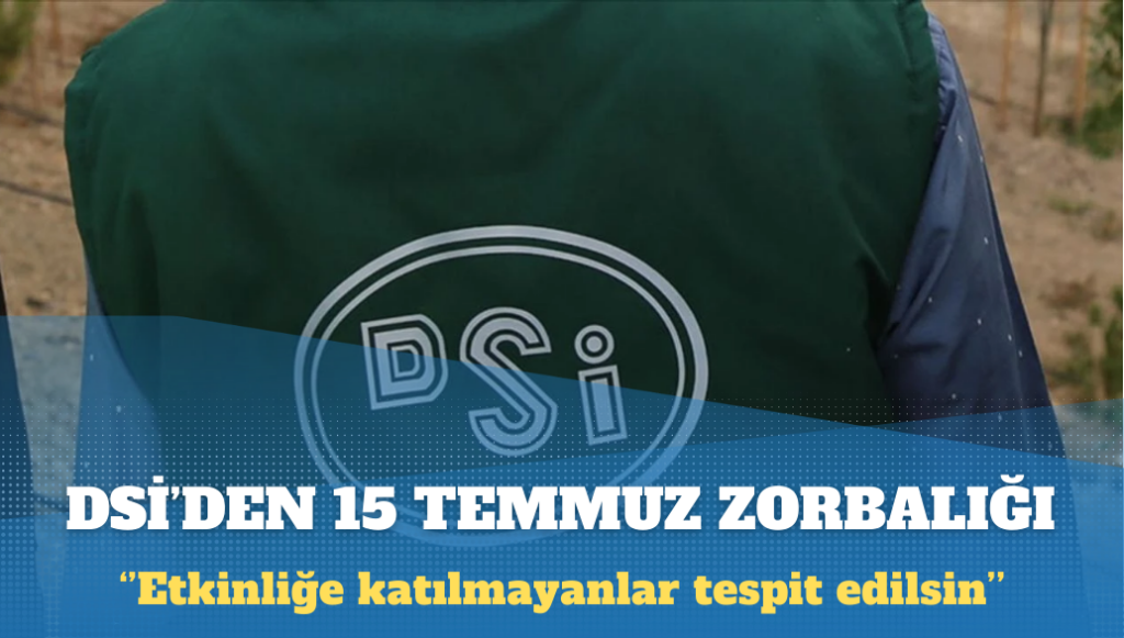 DSİ’den 15 Temmuz zorbalığı: Etkinliğe katılmayanlar tespit edilsin