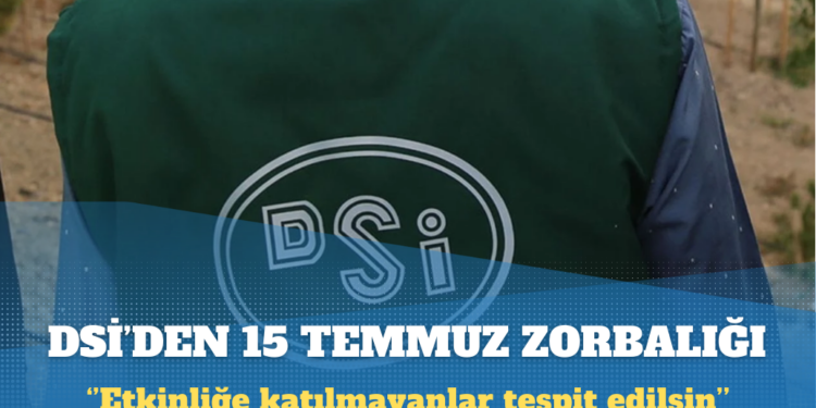 DSİ’den 15 Temmuz zorbalığı: Etkinliğe katılmayanlar tespit edilsin