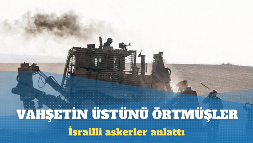 İsrailli askerler anlattı: Yardım kuruluşları görmesin diye dozerler çürümüş cesetleri enkazların altına gömüyor