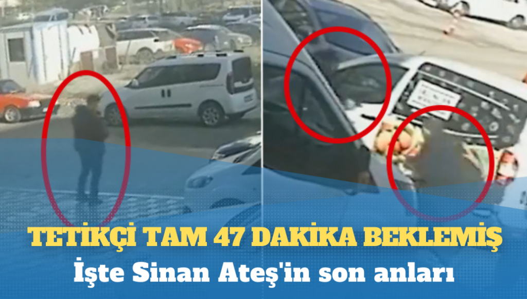 İşte Sinan Ateş’in son anları: Tetikçi tam 47 dakika beklemiş!