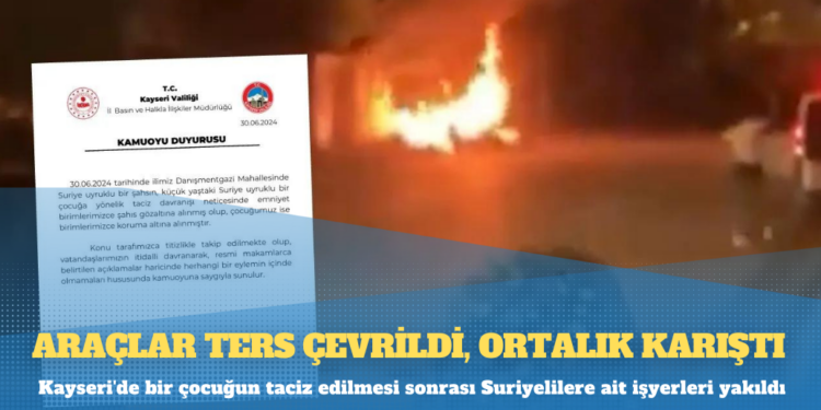 Kayseri’de bir çocuğun taciz edilmesi sonrası Suriyelilere ait işyerleri yakıldı
