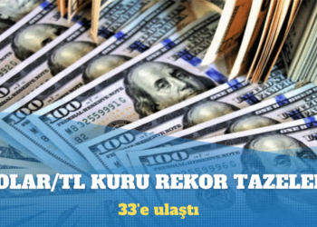 Dolar/TL kuru 33’e ulaşarak rekor tazeledi