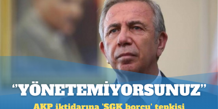 Mansur Yavaş’tan AKP iktidarına ‘SGK borcu’ tepkisi: Yönetemiyorsunuz, suçu başka yere atıyorsunuz
