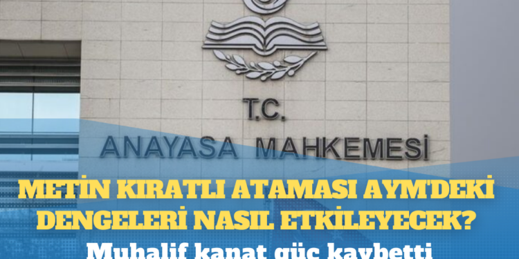 Metin Kıratlı ataması AYM’deki dengeleri nasıl etkileyecek?