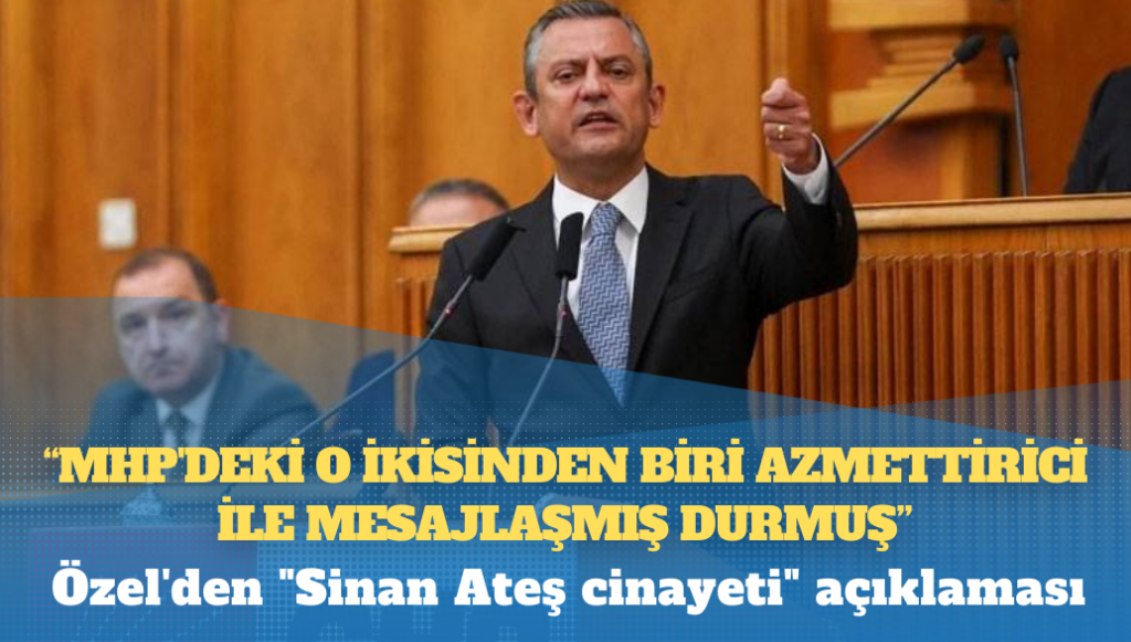 Özel’den “Sinan Ateş cinayeti” açıklaması: MHP’de o ikisinden biri azmettirici ile mesajlaşmış, içeriğini günü gelince bütün Türkiye öğrenecek