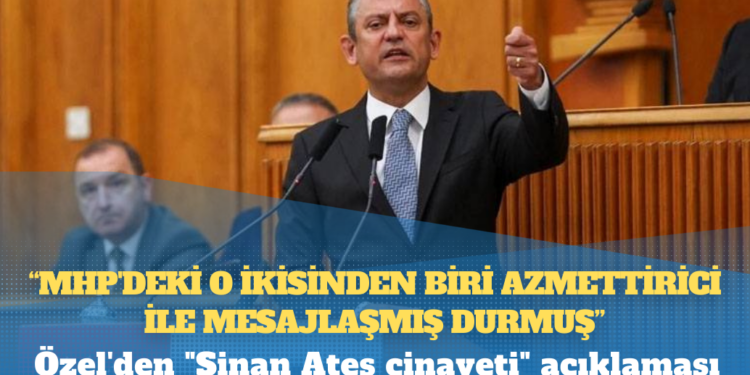 Özel’den “Sinan Ateş cinayeti” açıklaması: MHP’de o ikisinden biri azmettirici ile mesajlaşmış, içeriğini günü gelince bütün Türkiye öğrenecek