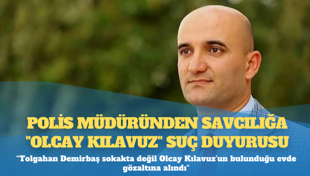 Polis müdüründen savcılığa “Olcay Kılavuz” suç duyurusu