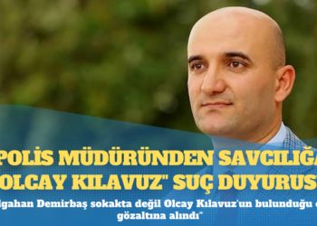 Polis müdüründen savcılığa “Olcay Kılavuz” suç duyurusu
