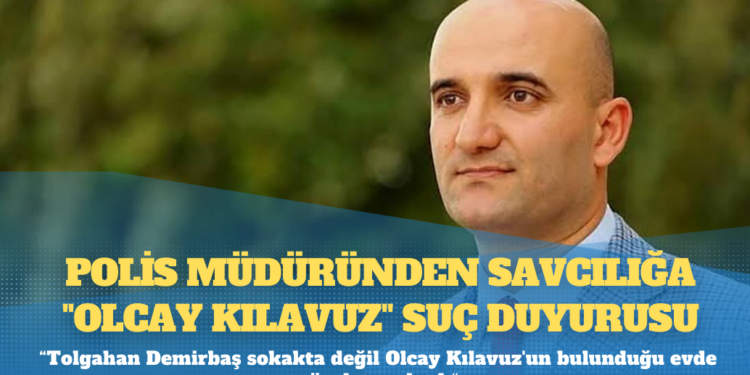 Polis müdüründen savcılığa “Olcay Kılavuz” suç duyurusu