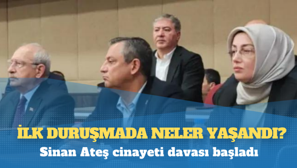 Sinan Ateş cinayeti davası başladı: İlk duruşmada neler yaşandı?