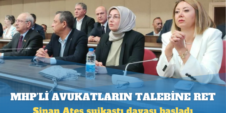 Sinan Ateş suikastı davası başladı: MHP’li avukatların katılma talebi reddedildi