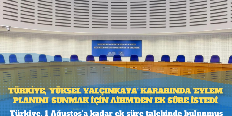 Türkiye, ‘Yüksel Yalçınkaya’ kararında ‘eylem planını’ sunmak için AİHM’den ek süre istedi