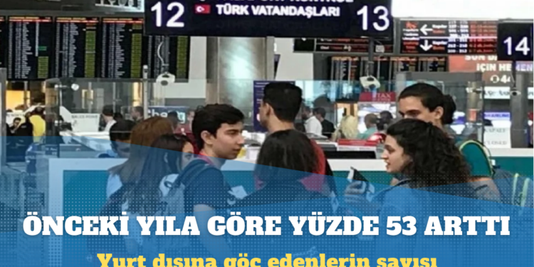 Türkiye’den yurt dışına göç edenlerin sayısı yüzde 53 arttı