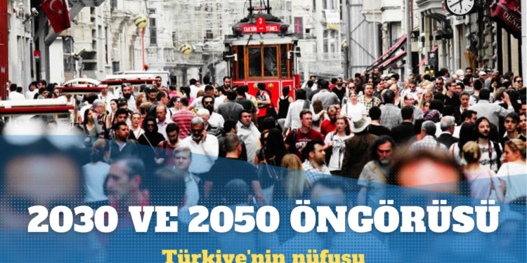 Türkiye’nin nüfusu 2030 ve 2050’de ne kadar olacak?