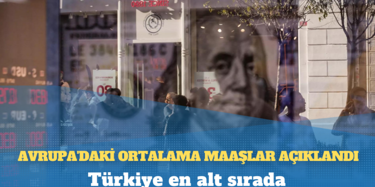 Avrupa’daki ortalama maaşlar açıklandı: Türkiye en alt sırada