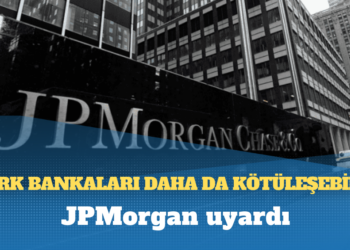 JPMorgan uyardı: Türk bankaları daha da kötüleşebilir
