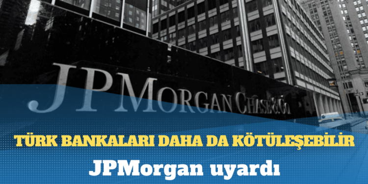 JPMorgan uyardı: Türk bankaları daha da kötüleşebilir