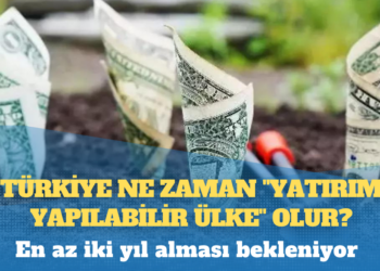 Türkiye ne zaman “yatırım yapılabilir ülke” olur?