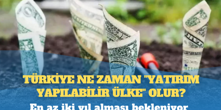 Türkiye ne zaman “yatırım yapılabilir ülke” olur?