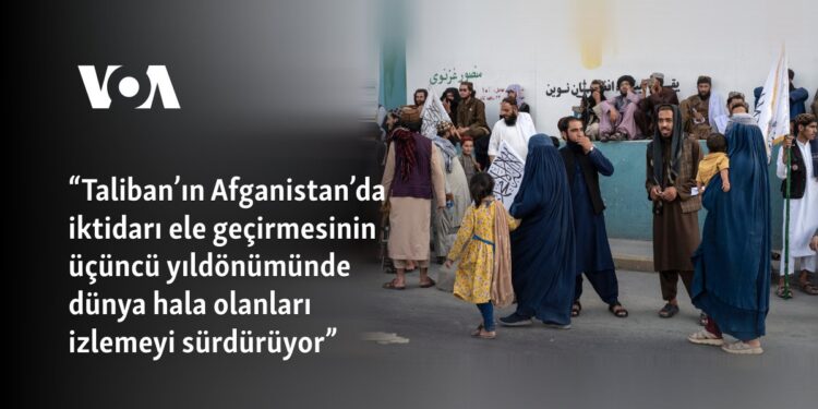 “Taliban’ın Afganistan’da iktidarı ele geçirmesinin üçüncü yıldönümünde dünya hala olanları izlemeyi sürdürüyor”