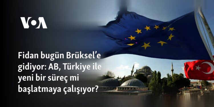 Fidan bugün Brüksel’e gidiyor: AB, Türkiye ile yeni bir süreç mi başlatmaya çalışıyor?