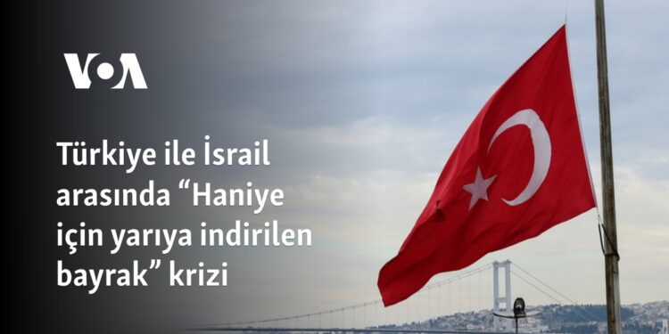 Türkiye ile İsrail arasında “Haniye için yarıya indirilen bayrak” krizi