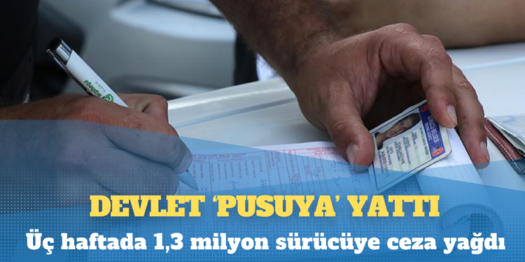 Devlet ‘pusuya’ yattı; üç haftada 1,3 milyon sürücüye ceza yağdı