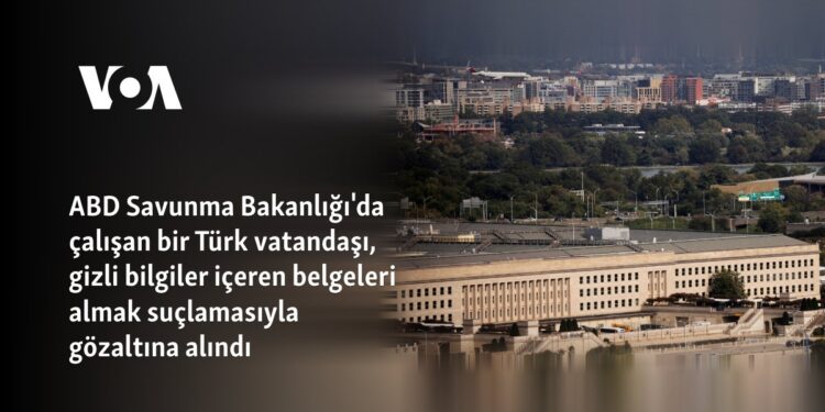 ABD Savunma Bakanlığı’da çalışan bir Türk vatandaşı, gizli bilgiler içeren belgeleri almak suçlamasıyla gözaltına alındı
