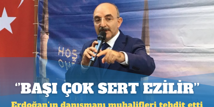 Erdoğan’ın danışmanı muhalifleri tehdit etti