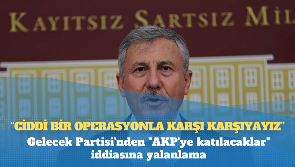 Gelecek Partisi’nden “AKP’ye katılacaklar” iddiasına yalanlama: Ciddi bir operasyonla karşı karşıyayız