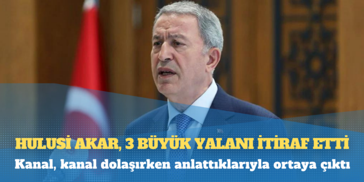 Hulusi Akar, 3 büyük yalanı itiraf etti: Kanal, kanal dolaşırken anlattıklarıyla ortaya çıktı