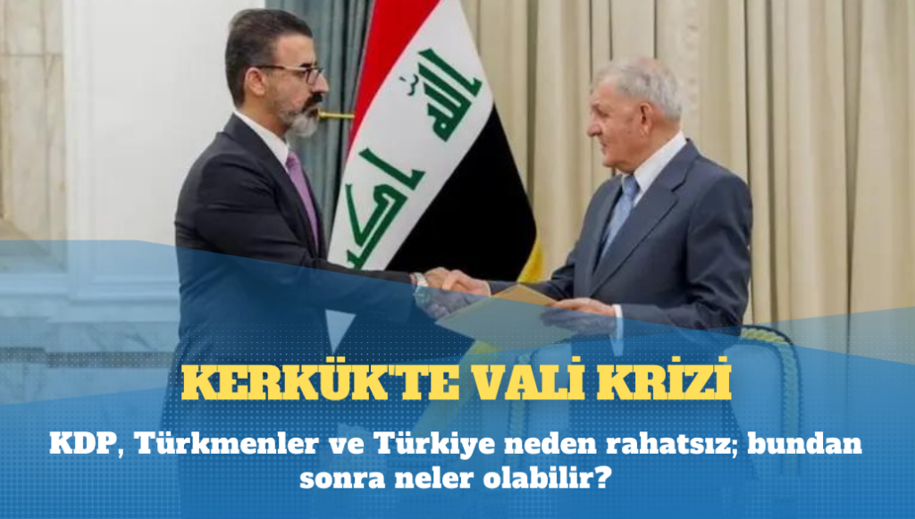 Kerkük’te vali krizi: KDP, Türkmenler ve Türkiye neden rahatsız; bundan sonra neler olabilir?