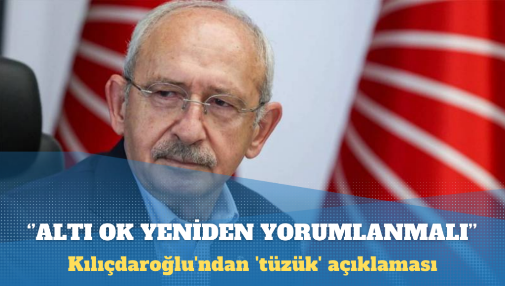 Kılıçdaroğlu’ndan ‘tüzük’ açıklaması: Altı Ok yeniden yorumlanmalı