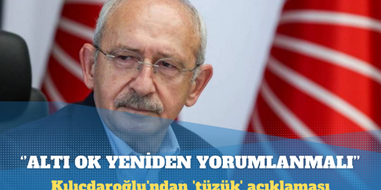 Kılıçdaroğlu’ndan ‘tüzük’ açıklaması: Altı Ok yeniden yorumlanmalı