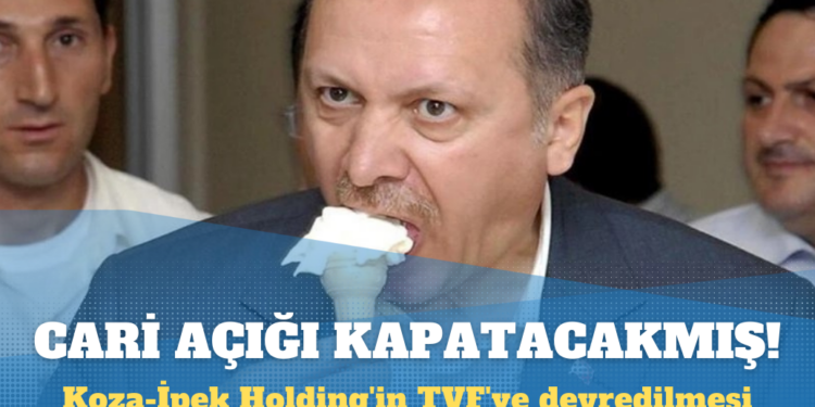 Koza-İpek Holding’in TVF’ye devri: Cari açığı kapatacakmış!