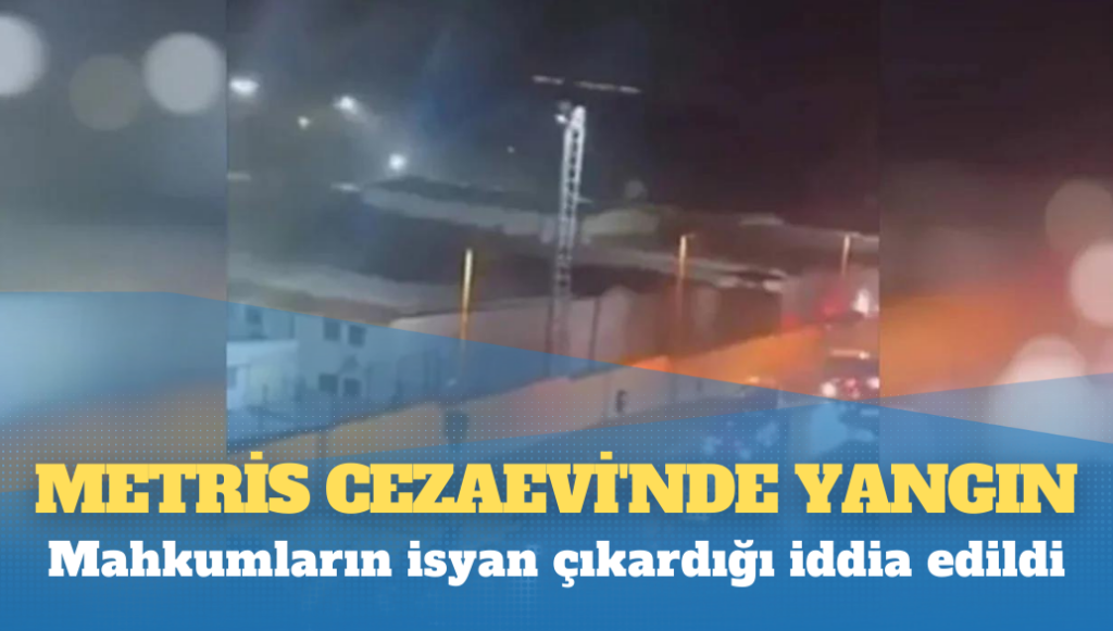 Metris Cezaevi’nde yangın: Mahkumların isyan çıkardığı iddia edildi