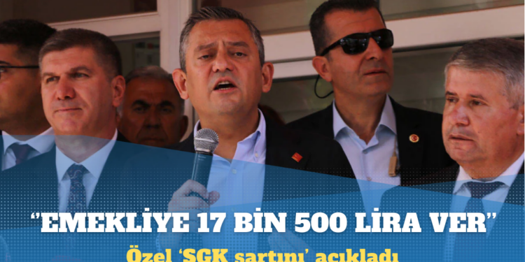 Özgür Özel’den Erdoğan’a çağrı: Ver emekliye 17 bin 500 lira bütün borcumuzu kapatalım