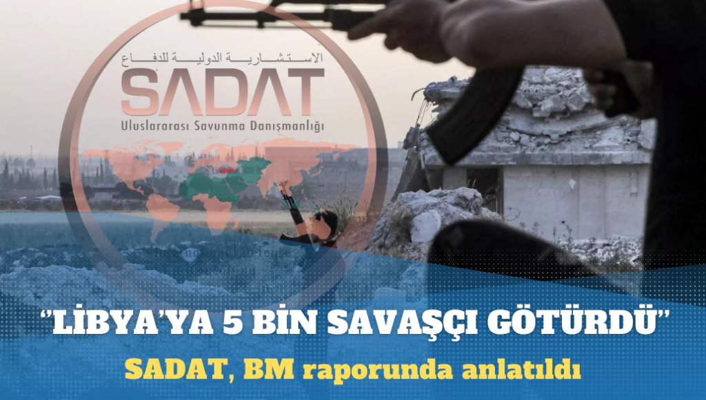 Öztürk, BM raporunu yazdı: SADAT, Suriyeli 5 bin savaşçıyı Libya’ya götürdü