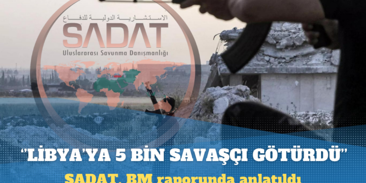 Öztürk, BM raporunu yazdı: SADAT, Suriyeli 5 bin savaşçıyı Libya’ya götürdü