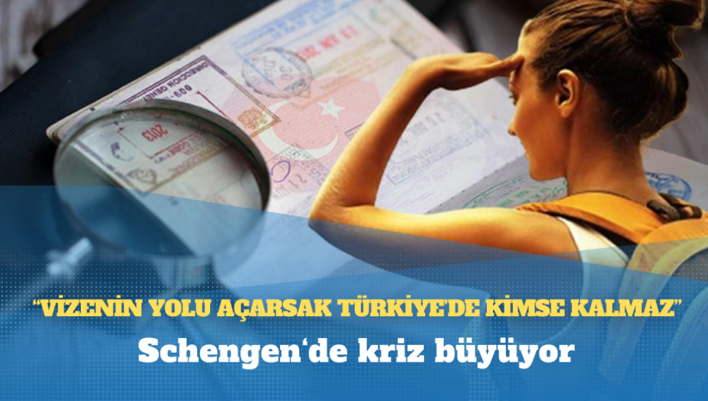 Schengen‘de kriz büyüyor: ‘Vizenin yolu açarsak Türkiye’de kimse kalmaz’