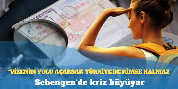 Schengen‘de kriz büyüyor: ‘Vizenin yolu açarsak Türkiye’de kimse kalmaz’