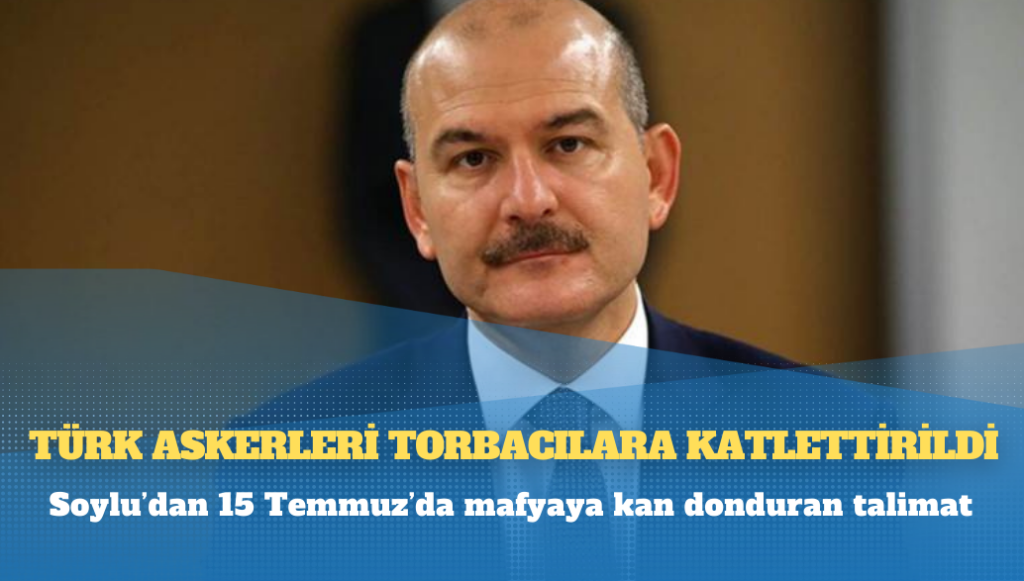 Soylu’dan 15 Temmuz’da mafyaya kan donduran talimat: Türk askerleri torbacılara katlettirildi