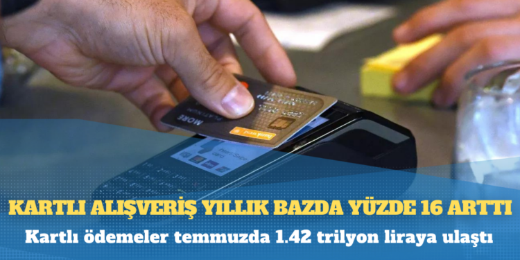 Kartlı alışveriş yıllık bazda yüzde 16 arttı, kartlı ödemeler temmuzda 1.42 trilyon liraya ulaştı