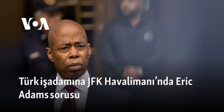 Türk işadamına JFK Havalimanı’nda Eric Adams sorusu