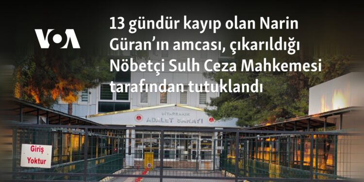 13 gündür kayıp olan Narin Güran’ın amcası, çıkarıldığı Nöbetçi Sulh Ceza Mahkemesi tarafından tutuklandı